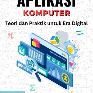 APLIKASI KOMPUTER: Teori dan Praktik untuk Era Digital